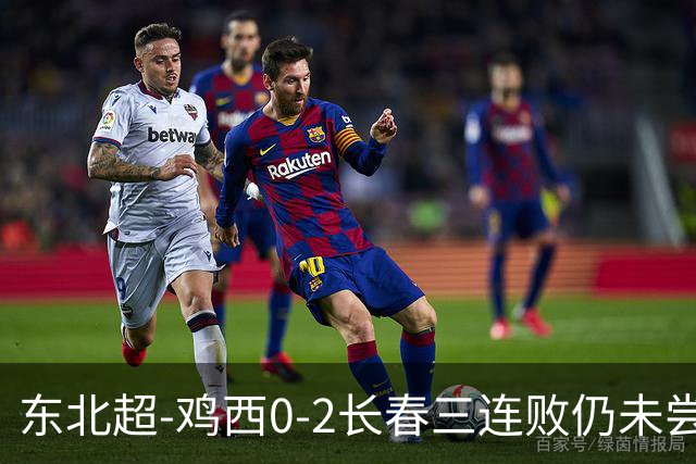东北超-鸡西0-2长春三连败仍未尝胜绩 长春收获联赛第二胜居榜首