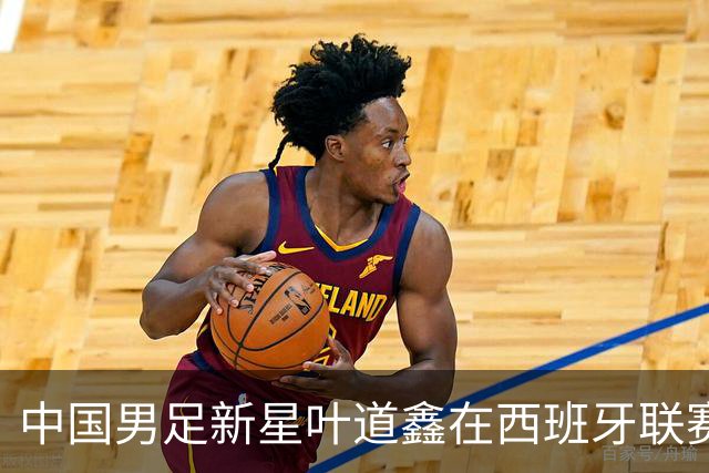 中国男足新星叶道鑫在西班牙联赛焕发光彩，单场戴帽引关注