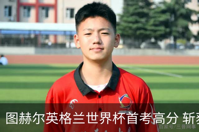 图赫尔英格兰世界杯首考高分 斩获7次绝佳机会22射11正