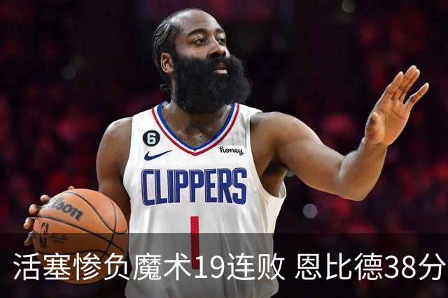 活塞惨负魔术19连败 恩比德38分14板76人擒鹰