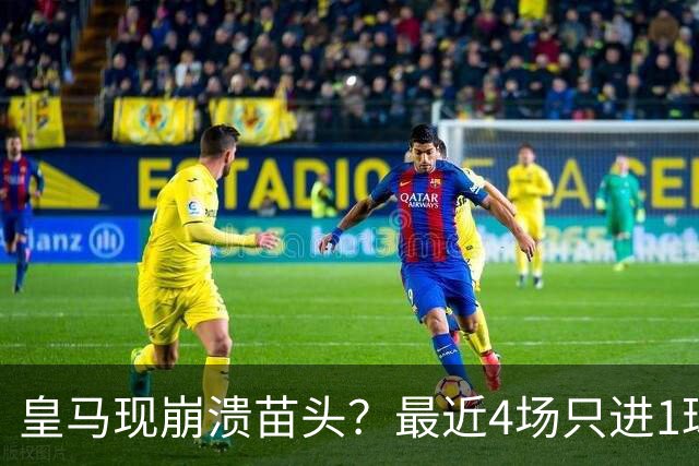 皇马现崩溃苗头？最近4场只进1球 近5场只获胜1场