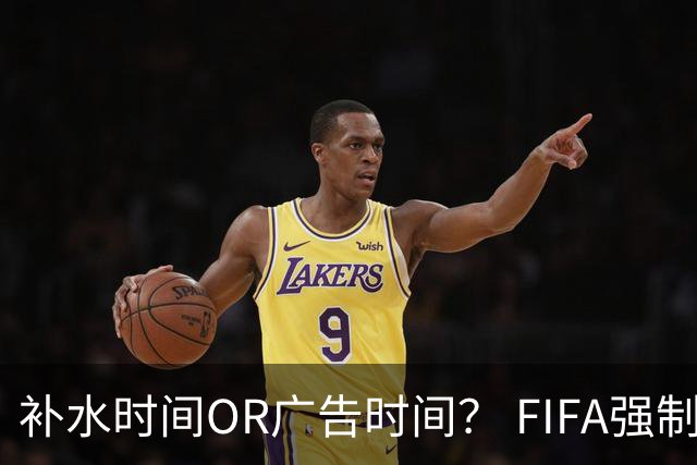 补水时间OR广告时间？ FIFA强制设置补水时间遭多方质疑