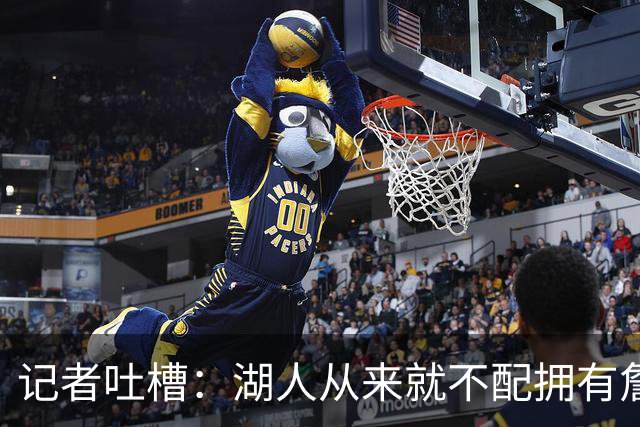 记者吐槽：湖人从来就不配拥有詹姆斯 他从未得到过应有的尊重